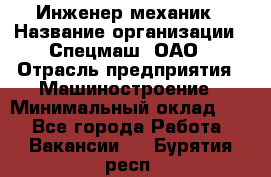 Инженер-механик › Название организации ­ Спецмаш, ОАО › Отрасль предприятия ­ Машиностроение › Минимальный оклад ­ 1 - Все города Работа » Вакансии   . Бурятия респ.